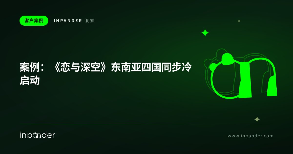 案例:《恋与深空》东南亚四国同步冷启动,CPM $0.12 登上榜单 Top 20