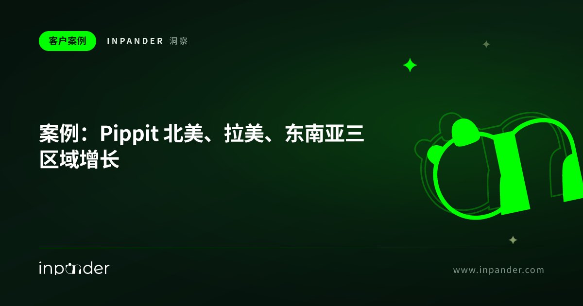 案例:Pippit 北美、拉美、东南亚三区域增长,东南亚 CPA 低至 $2